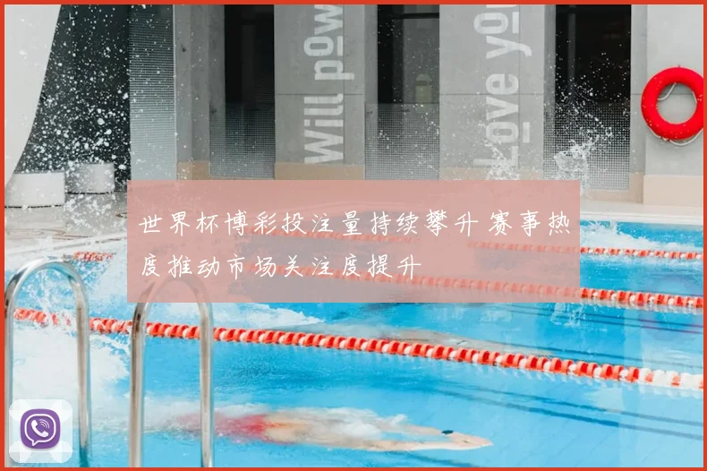 世界杯博彩投注量持续攀升 赛事热度推动市场关注度提升