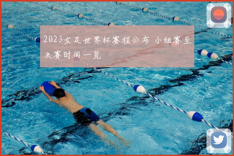 2023女足世界杯赛程公布 小组赛至决赛时间一览