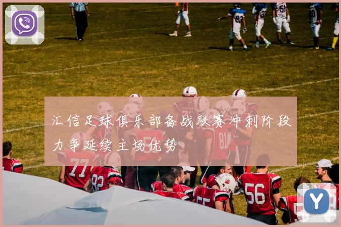 汇信足球俱乐部备战联赛冲刺阶段力争延续主场优势