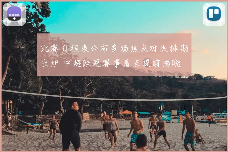 比赛日程表公布多场焦点对决排期出炉 中超欧冠赛事看点提前揭晓