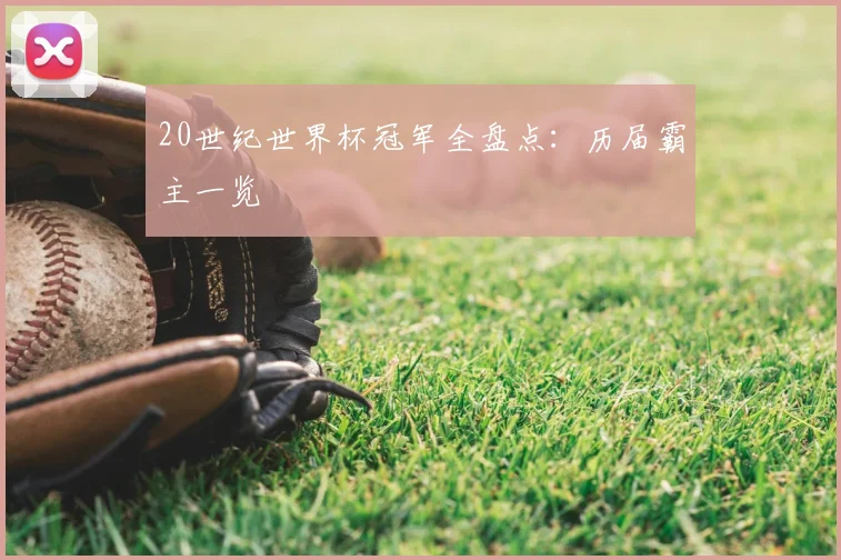 20世纪世界杯冠军全盘点：历届霸主一览