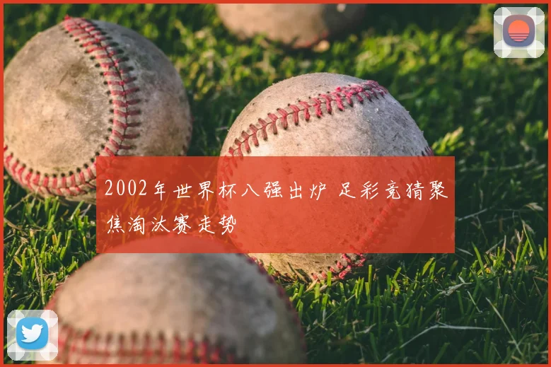 2002年世界杯八强出炉 足彩竞猜聚焦淘汰赛走势