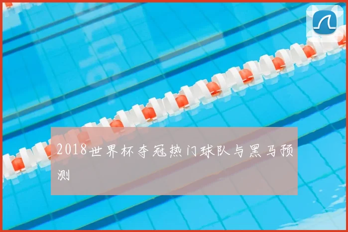 2018世界杯夺冠热门球队与黑马预测