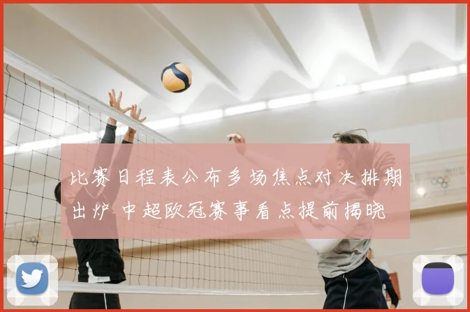 比赛日程表公布多场焦点对决排期出炉 中超欧冠赛事看点提前揭晓