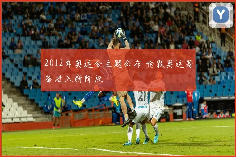 2012年奥运会主题公布 伦敦奥运筹备进入新阶段
