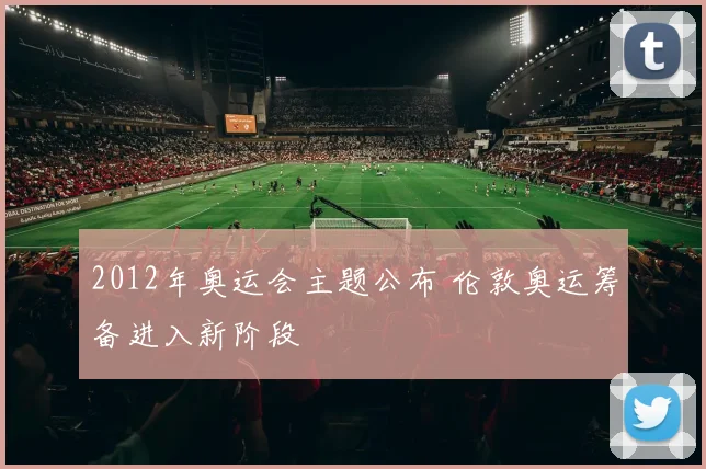 2012年奥运会主题公布 伦敦奥运筹备进入新阶段
