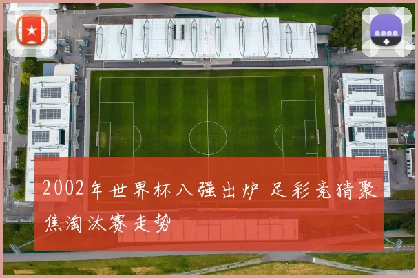 2002年世界杯八强出炉 足彩竞猜聚焦淘汰赛走势