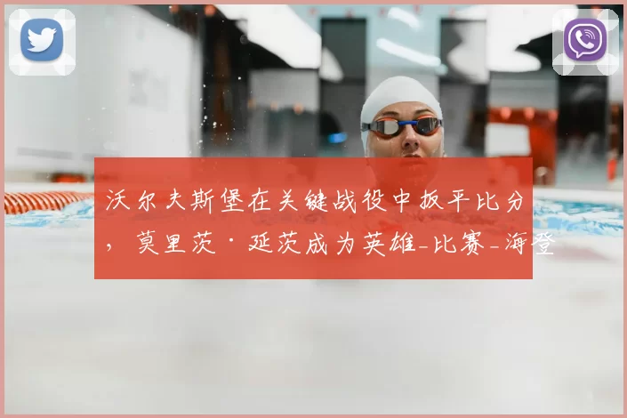 沃尔夫斯堡在关键战役中扳平比分，莫里茨·延茨成为英雄_比赛_海登海姆_贝克