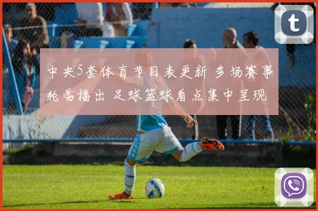 中央5套体育节目表更新 多场赛事轮番播出 足球篮球看点集中呈现