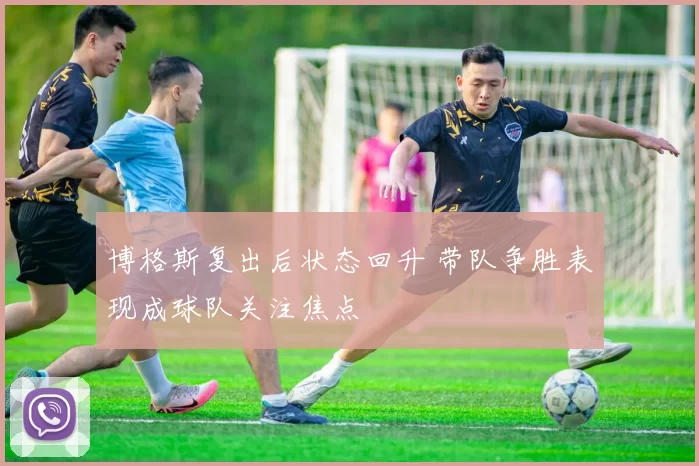 博格斯复出后状态回升 带队争胜表现成球队关注焦点