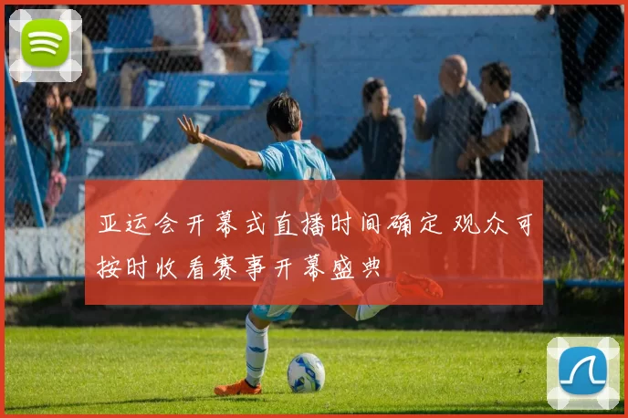 亚运会开幕式直播时间确定 观众可按时收看赛事开幕盛典