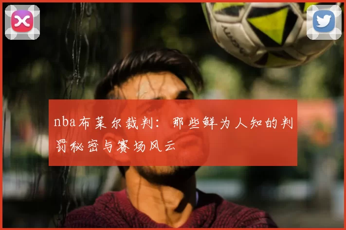 nba布莱尔裁判：那些鲜为人知的判罚秘密与赛场风云
