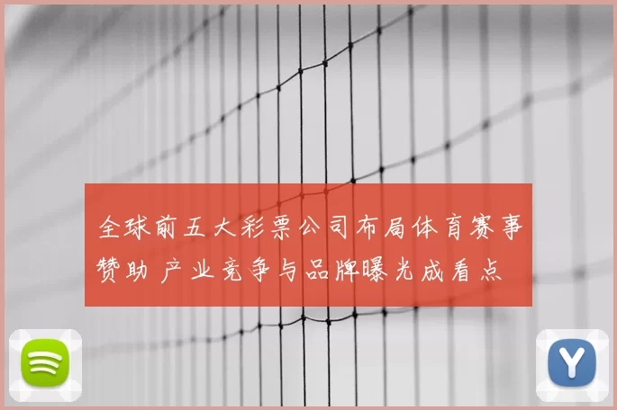 全球前五大彩票公司布局体育赛事赞助 产业竞争与品牌曝光成看点