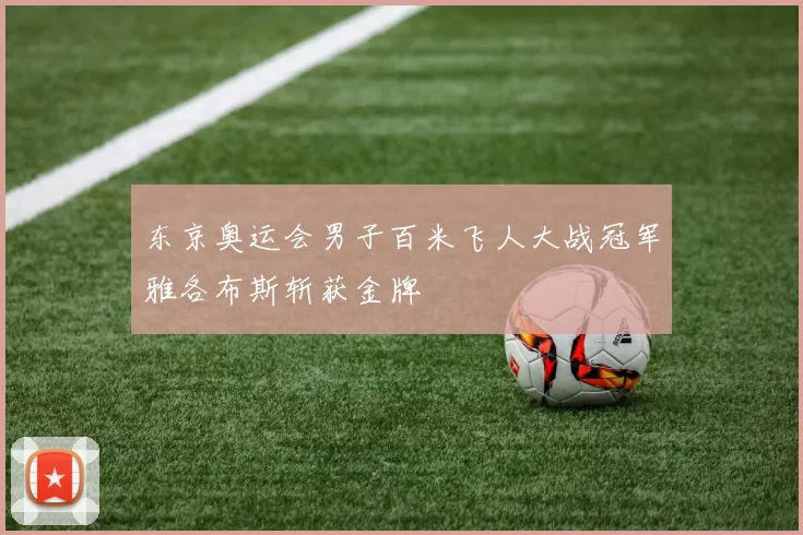 东京奥运会男子百米飞人大战冠军雅各布斯斩获金牌