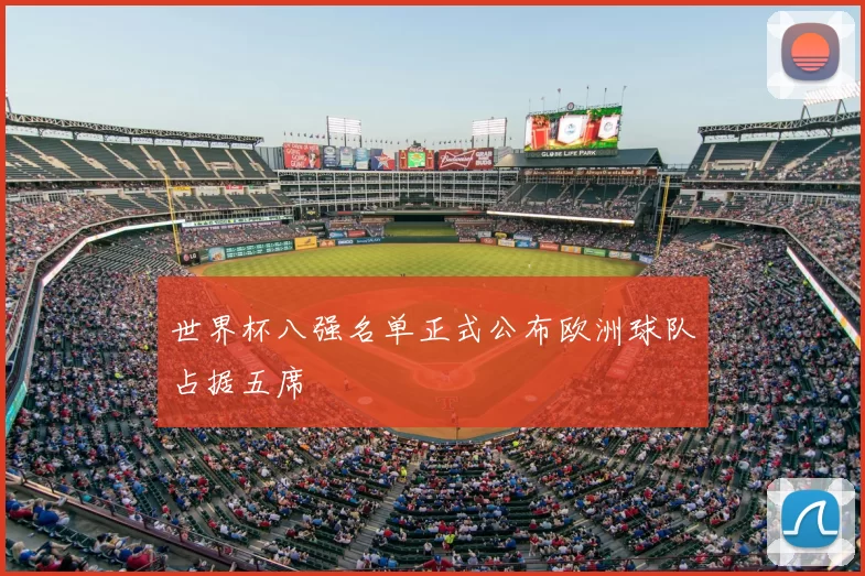 世界杯八强名单正式公布欧洲球队占据五席