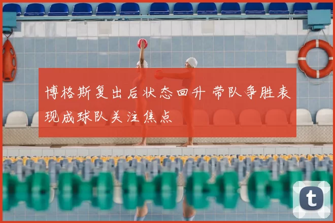 博格斯复出后状态回升 带队争胜表现成球队关注焦点