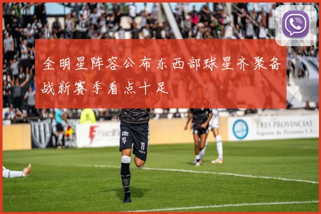 全明星阵容公布东西部球星齐聚备战新赛季看点十足