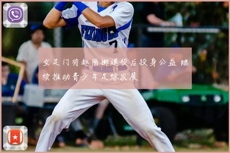 女足门将赵丽娜退役后投身公益 继续推动青少年足球发展