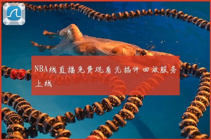 NBA线直播免费观看无插件回放服务上线