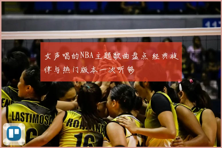 女声唱的NBA主题歌曲盘点 经典旋律与热门版本一次听够