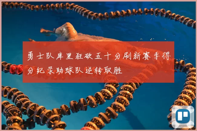 勇士队库里狂砍五十分刷新赛季得分纪录助球队逆转取胜