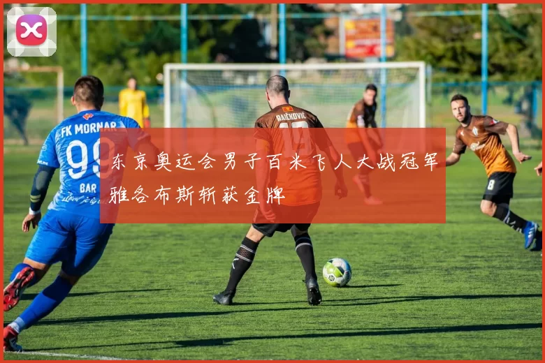 东京奥运会男子百米飞人大战冠军雅各布斯斩获金牌