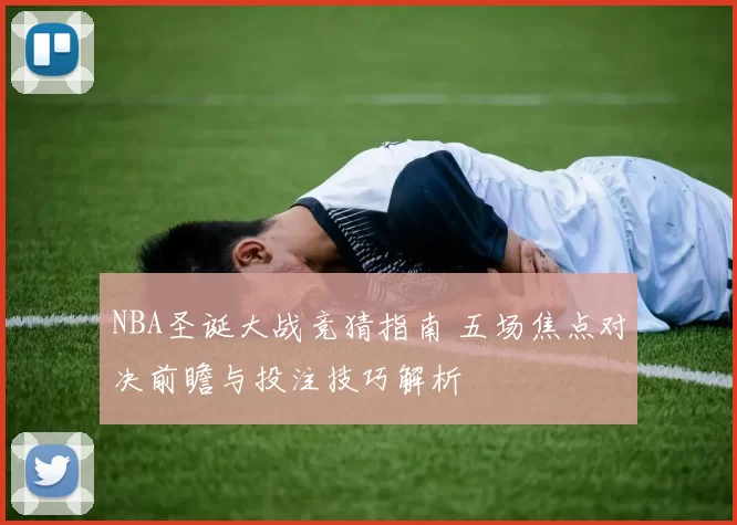 NBA圣诞大战竞猜指南 五场焦点对决前瞻与投注技巧解析