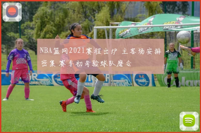 NBA篮网2021赛程出炉 主客场安排密集 赛季初考验球队磨合