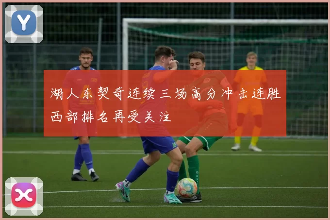 湖人东契奇连续三场高分冲击连胜西部排名再受关注