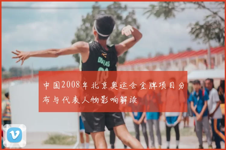 中国2008年北京奥运会金牌项目分布与代表人物影响解读