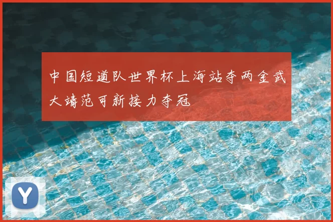 中国短道队世界杯上海站夺两金武大靖范可新接力夺冠
