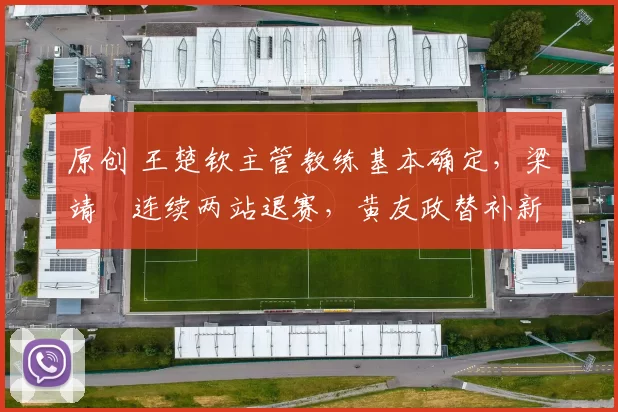 原创 王楚钦主管教练基本确定，梁靖崑连续两站退赛，黄友政替补新加坡大满贯！