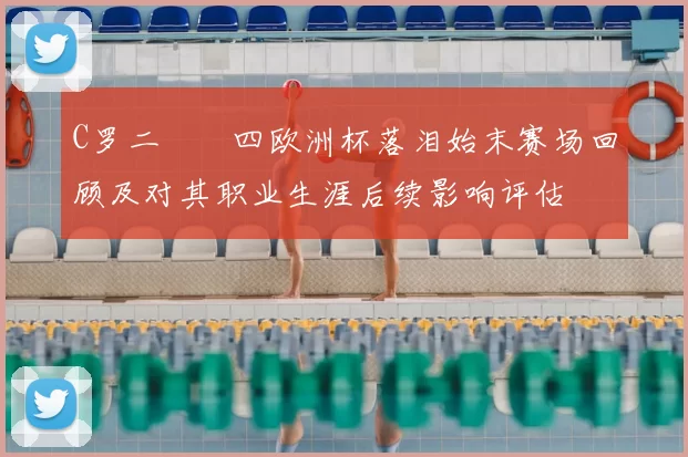 C罗二〇〇四欧洲杯落泪始末赛场回顾及对其职业生涯后续影响评估