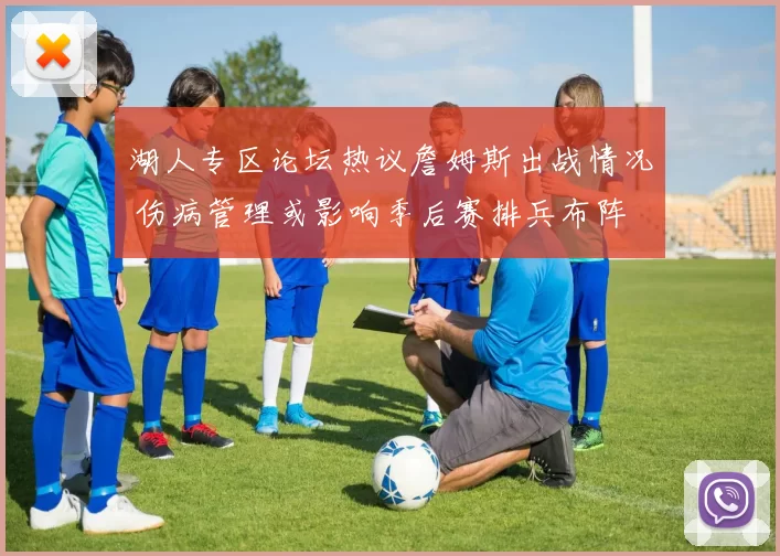 湖人专区论坛热议詹姆斯出战情况 伤病管理或影响季后赛排兵布阵