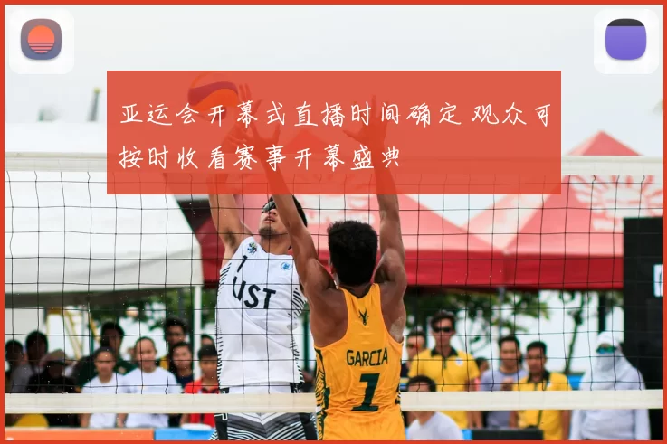 亚运会开幕式直播时间确定 观众可按时收看赛事开幕盛典