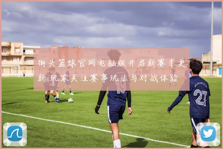 街头篮球官网电脑版开启新赛季更新 玩家关注赛事玩法与对战体验