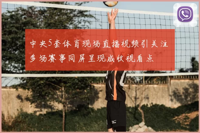 中央5套体育现场直播视频引关注 多场赛事同屏呈现成收视看点