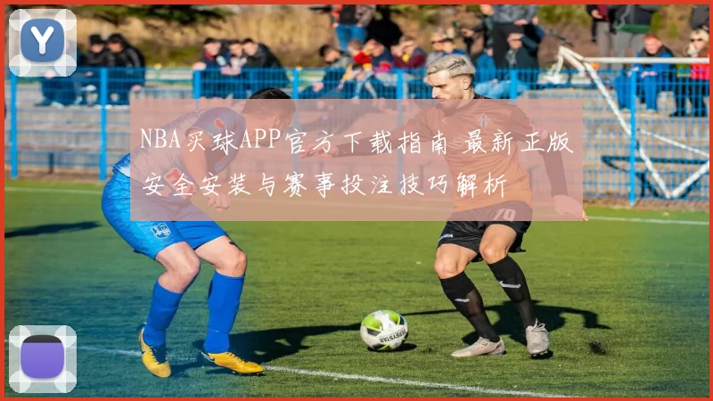 NBA买球APP官方下载指南 最新正版安全安装与赛事投注技巧解析