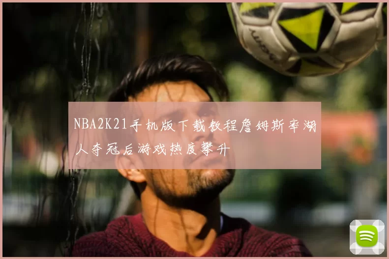 NBA2K21手机版下载教程詹姆斯率湖人夺冠后游戏热度攀升