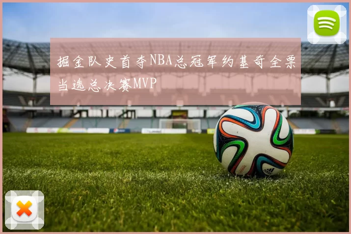 掘金队史首夺NBA总冠军约基奇全票当选总决赛MVP