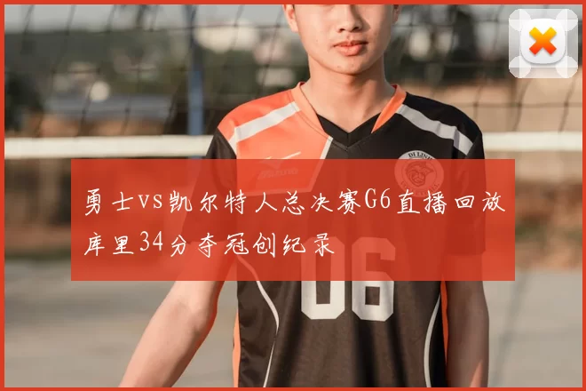 勇士vs凯尔特人总决赛G6直播回放库里34分夺冠创纪录