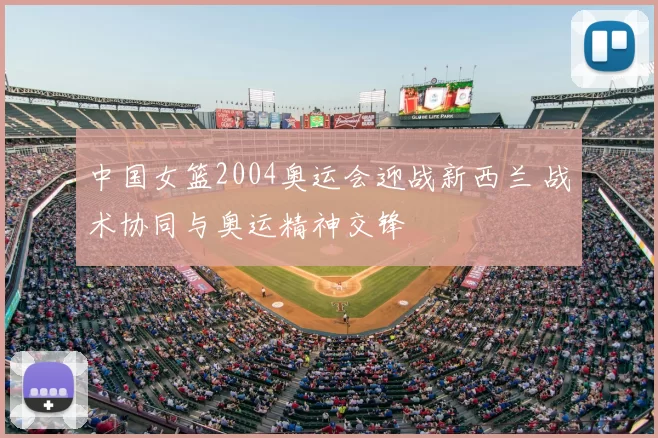 中国女篮2004奥运会迎战新西兰 战术协同与奥运精神交锋