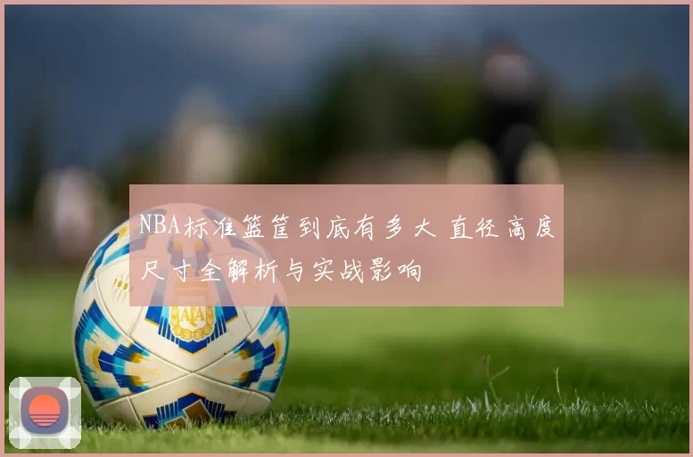 NBA标准篮筐到底有多大 直径高度尺寸全解析与实战影响