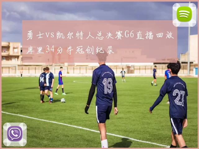 勇士vs凯尔特人总决赛G6直播回放库里34分夺冠创纪录