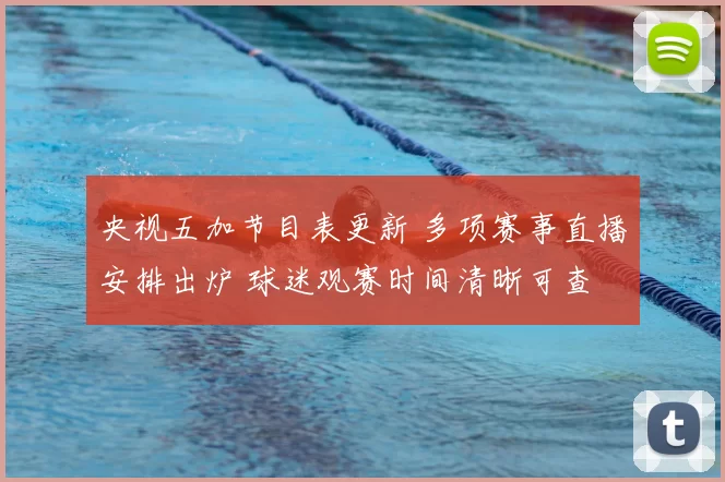 央视五加节目表更新 多项赛事直播安排出炉 球迷观赛时间清晰可查